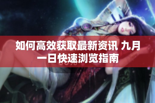 如何高效获取最新资讯 九月一日快速浏览指南
