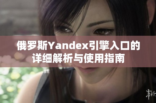 俄罗斯Yandex引擎入口的详细解析与使用指南