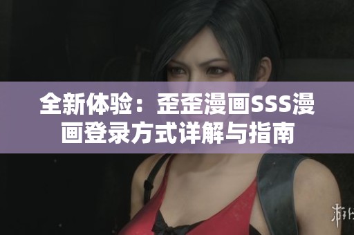 全新体验：歪歪漫画SSS漫画登录方式详解与指南
