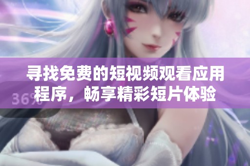 寻找免费的短视频观看应用程序，畅享精彩短片体验