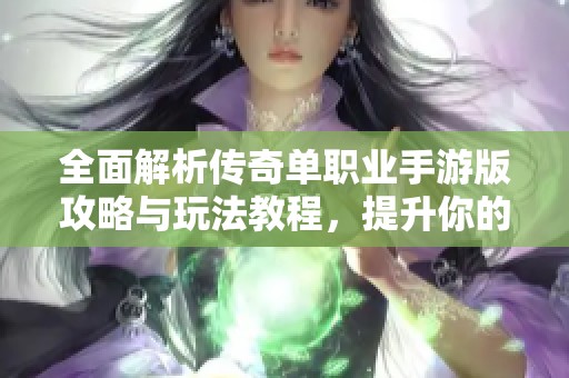 全面解析传奇单职业手游版攻略与玩法教程，提升你的游戏体验