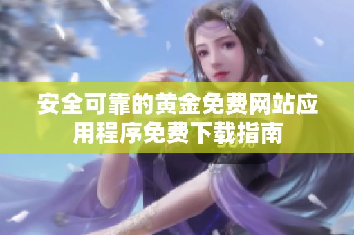 安全可靠的黄金免费网站应用程序免费下载指南