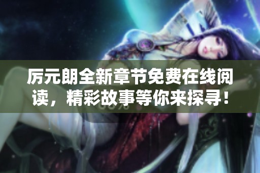 厉元朗全新章节免费在线阅读，精彩故事等你来探寻！