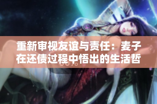 重新审视友谊与责任：麦子在还债过程中悟出的生活哲理