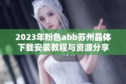 2023年粉色abb苏州晶体下载安装教程与资源分享