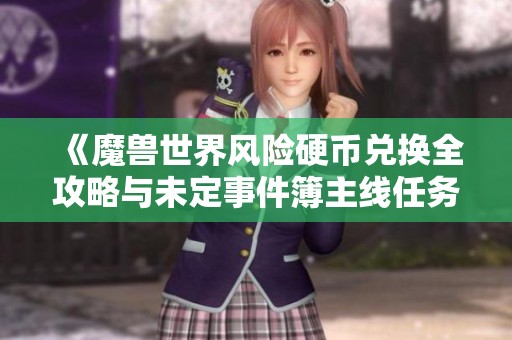 《魔兽世界风险硬币兑换全攻略与未定事件簿主线任务深度解析》
