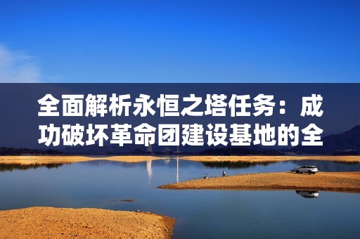 全面解析永恒之塔任务：成功破坏革命团建设基地的全面攻略与技巧