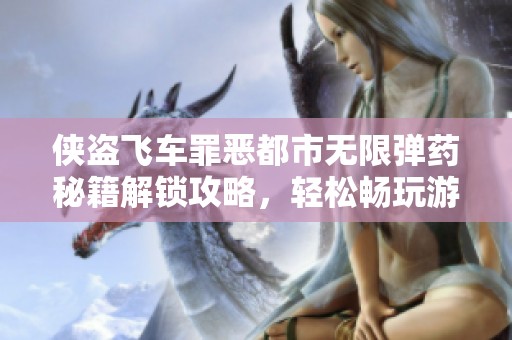 侠盗飞车罪恶都市无限弹药秘籍解锁攻略，轻松畅玩游戏的秘密玩法
