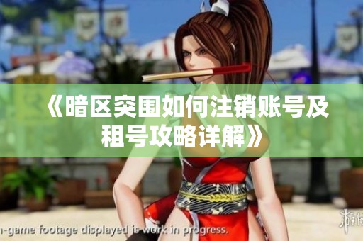 《暗区突围如何注销账号及租号攻略详解》