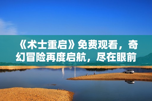 《术士重启》免费观看，奇幻冒险再度启航，尽在眼前！