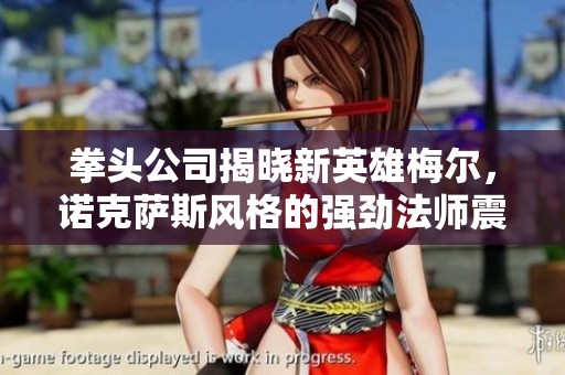拳头公司揭晓新英雄梅尔，诺克萨斯风格的强劲法师震撼登场