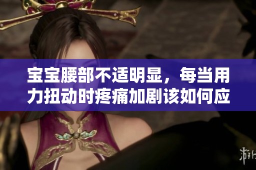 宝宝腰部不适明显，每当用力扭动时疼痛加剧该如何应对