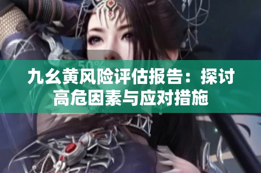 九幺黄风险评估报告：探讨高危因素与应对措施