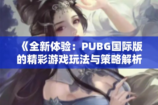 《全新体验：PUBG国际版的精彩游戏玩法与策略解析》