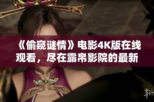 《偷窥谜情》电影4K版在线观看，尽在露帛影院的最新资讯分享