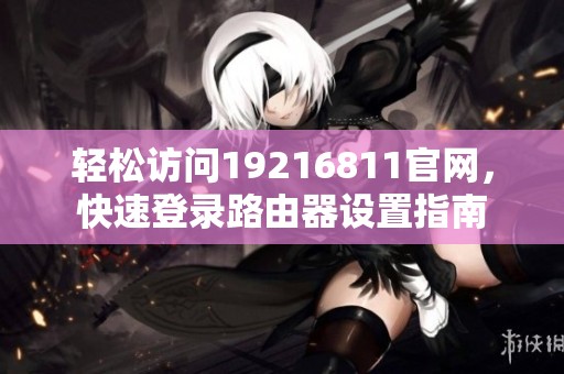 轻松访问19216811官网，快速登录路由器设置指南