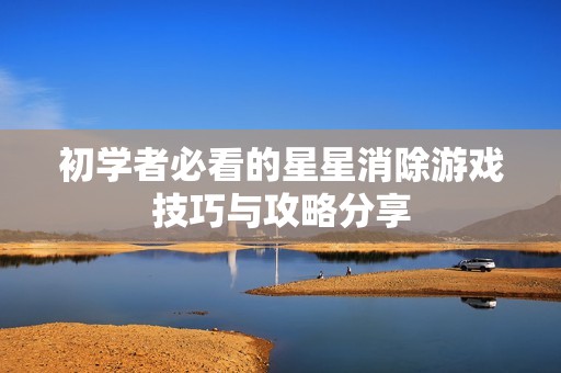 初学者必看的星星消除游戏技巧与攻略分享