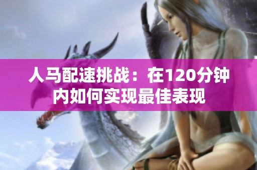 人马配速挑战：在120分钟内如何实现最佳表现