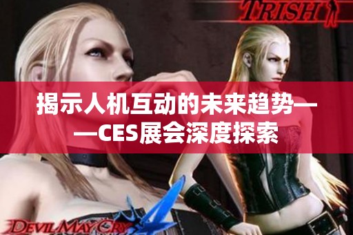 揭示人机互动的未来趋势——CES展会深度探索