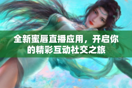 全新蜜唇直播应用，开启你的精彩互动社交之旅