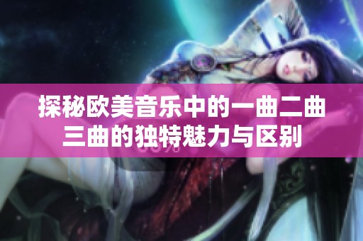 探秘欧美音乐中的一曲二曲三曲的独特魅力与区别