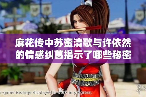 麻花传中苏蜜清歌与许依然的情感纠葛揭示了哪些秘密与真相