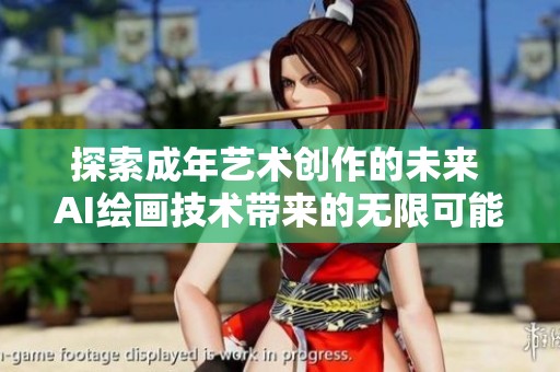 探索成年艺术创作的未来 AI绘画技术带来的无限可能性