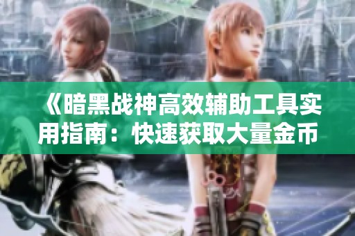 《暗黑战神高效辅助工具实用指南：快速获取大量金币的秘密技巧》