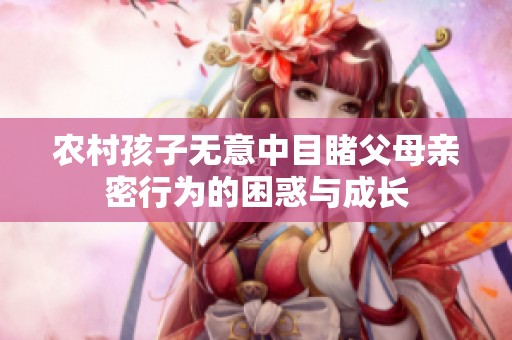 农村孩子无意中目睹父母亲密行为的困惑与成长