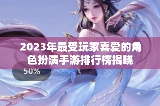 2023年最受玩家喜爱的角色扮演手游排行榜揭晓
