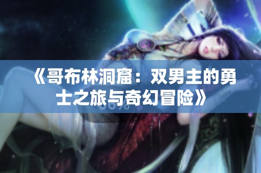《哥布林洞窟：双男主的勇士之旅与奇幻冒险》
