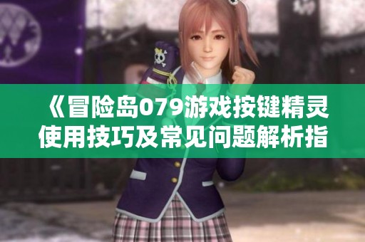 《冒险岛079游戏按键精灵使用技巧及常见问题解析指南》