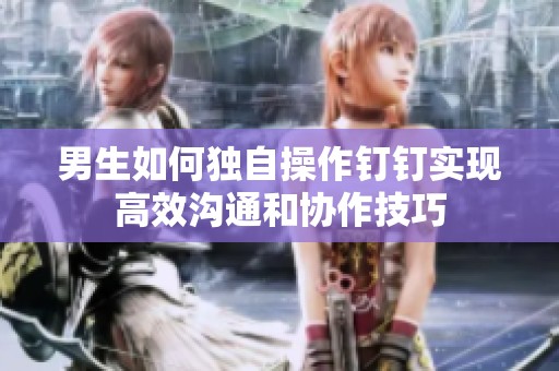 男生如何独自操作钉钉实现高效沟通和协作技巧