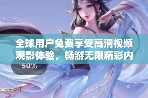 全球用户免费享受高清视频观影体验，畅游无限精彩内容