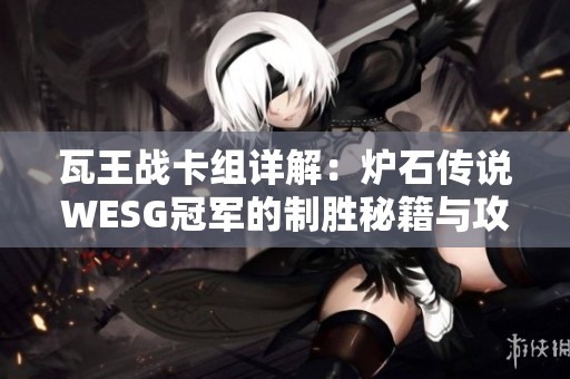 瓦王战卡组详解：炉石传说WESG冠军的制胜秘籍与攻略分享