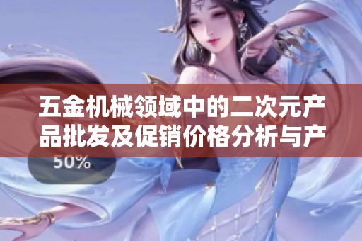 五金机械领域中的二次元产品批发及促销价格分析与产地介绍