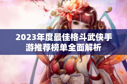 2023年度最佳格斗武侠手游推荐榜单全面解析