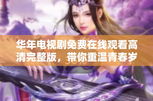 华年电视剧免费在线观看高清完整版，带你重温青春岁月