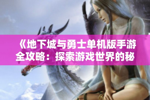 《地下城与勇士单机版手游全攻略：探索游戏世界的秘密与技巧》