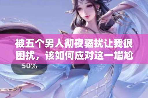 被五个男人彻夜骚扰让我很困扰，该如何应对这一尴尬局面呢