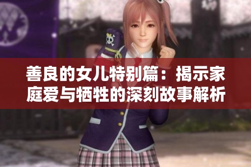 善良的女儿特别篇：揭示家庭爱与牺牲的深刻故事解析