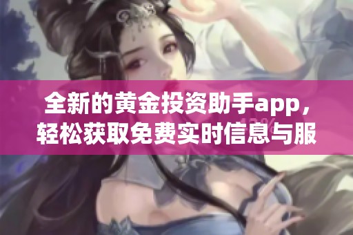 全新的黄金投资助手app，轻松获取免费实时信息与服务