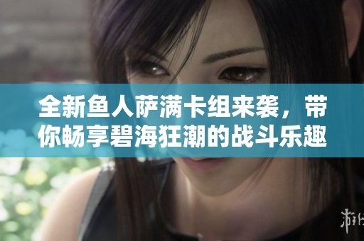 全新鱼人萨满卡组来袭，带你畅享碧海狂潮的战斗乐趣！