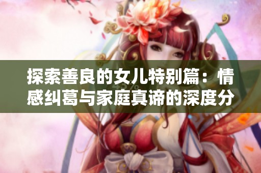 探索善良的女儿特别篇：情感纠葛与家庭真谛的深度分析
