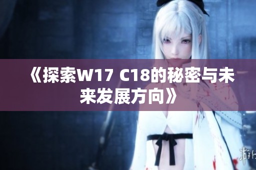 《探索W17 C18的秘密与未来发展方向》