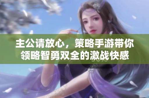 主公请放心，策略手游带你领略智勇双全的激战快感