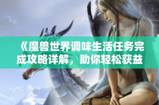 《魔兽世界调味生活任务完成攻略详解，助你轻松获益》