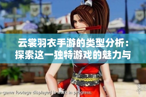 云裳羽衣手游的类型分析：探索这一独特游戏的魅力与特色