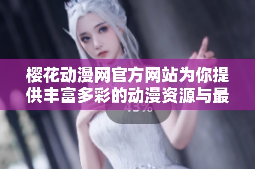 樱花动漫网官方网站为你提供丰富多彩的动漫资源与最新资讯