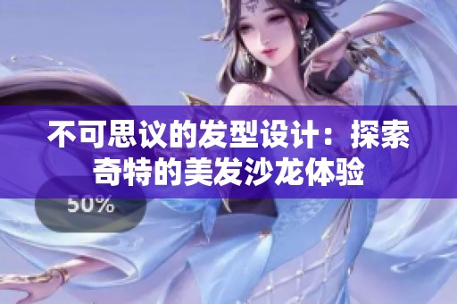 不可思议的发型设计：探索奇特的美发沙龙体验